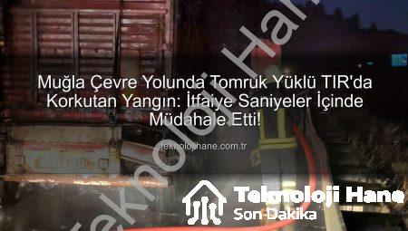 Muğla Çevre Yolunda Tomruk Yüklü TIR’da Korkutan Yangın: İtfaiye Saniyeler İçinde Müdahale Etti!
