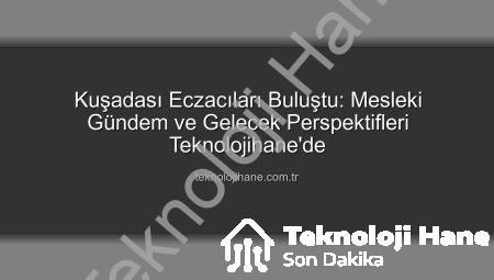 Kuşadası Eczacıları Buluştu: Mesleki Gündem ve Gelecek Perspektifleri Teknolojihane’de