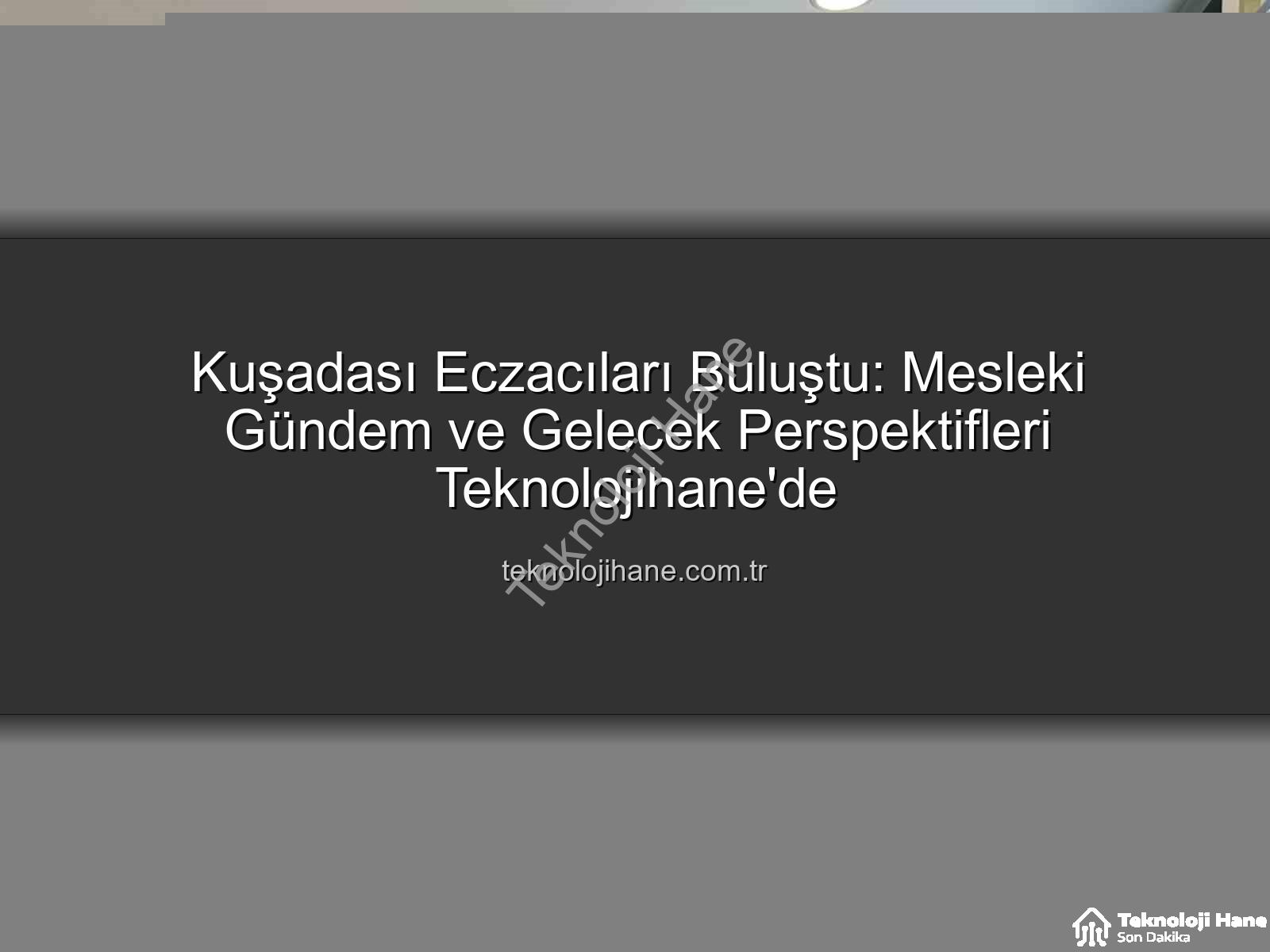 Kuşadası eczacılık - Kuşadası Eczacıları Buluştu: Mesleki Gündem ve Gelecek Perspektifleri Teknolojihane'de