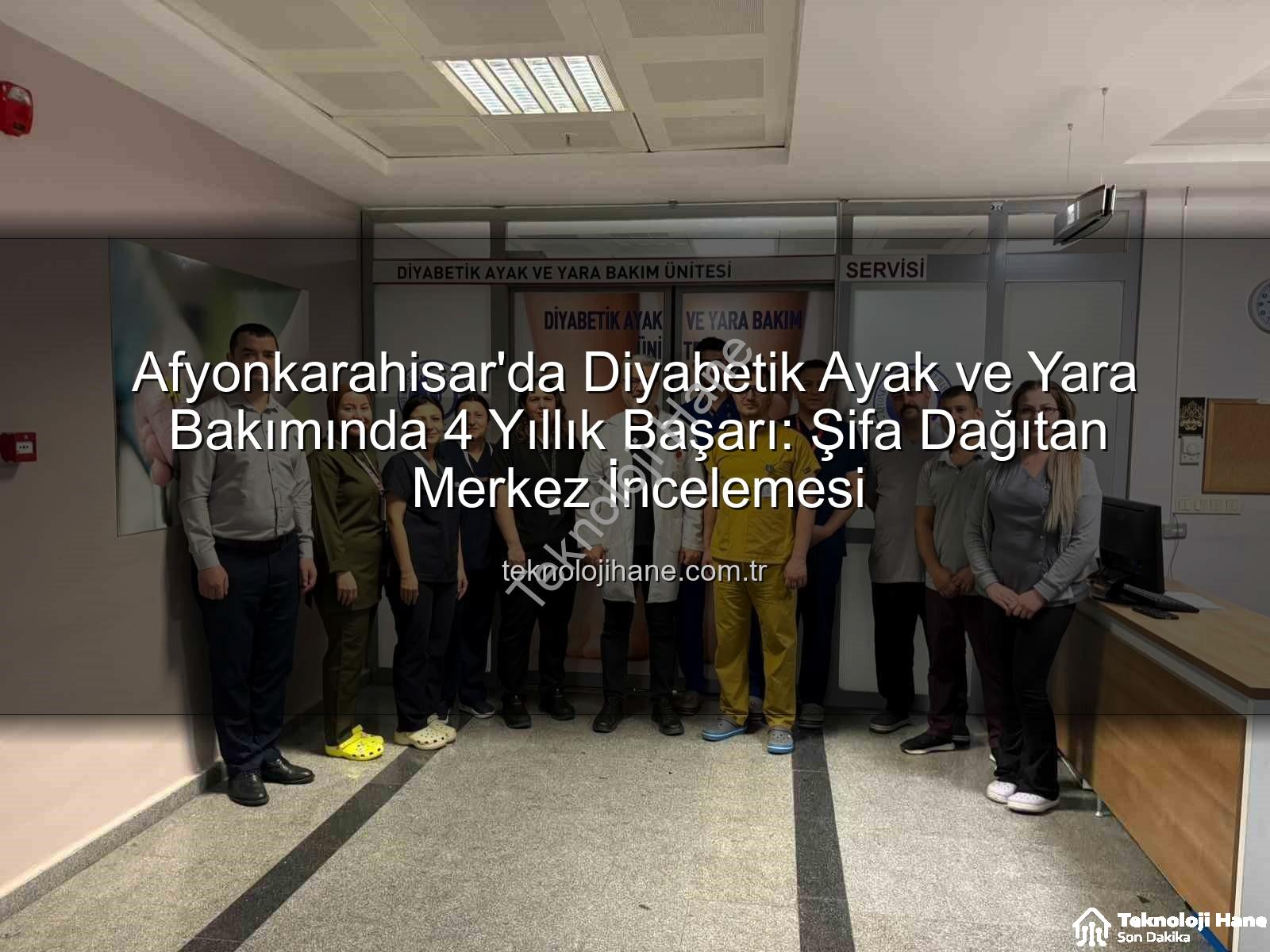 Diyabetik Ayak Bakımı - Afyonkarahisar'da Diyabetik Ayak ve Yara Bakımında 4 Yıllık Başarı: Şifa Dağıtan Merkez İncelemesi