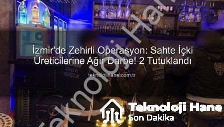İzmir’de Zehirli Operasyon: Sahte İçki Üreticilerine Ağır Darbe! 2 Tutuklandı