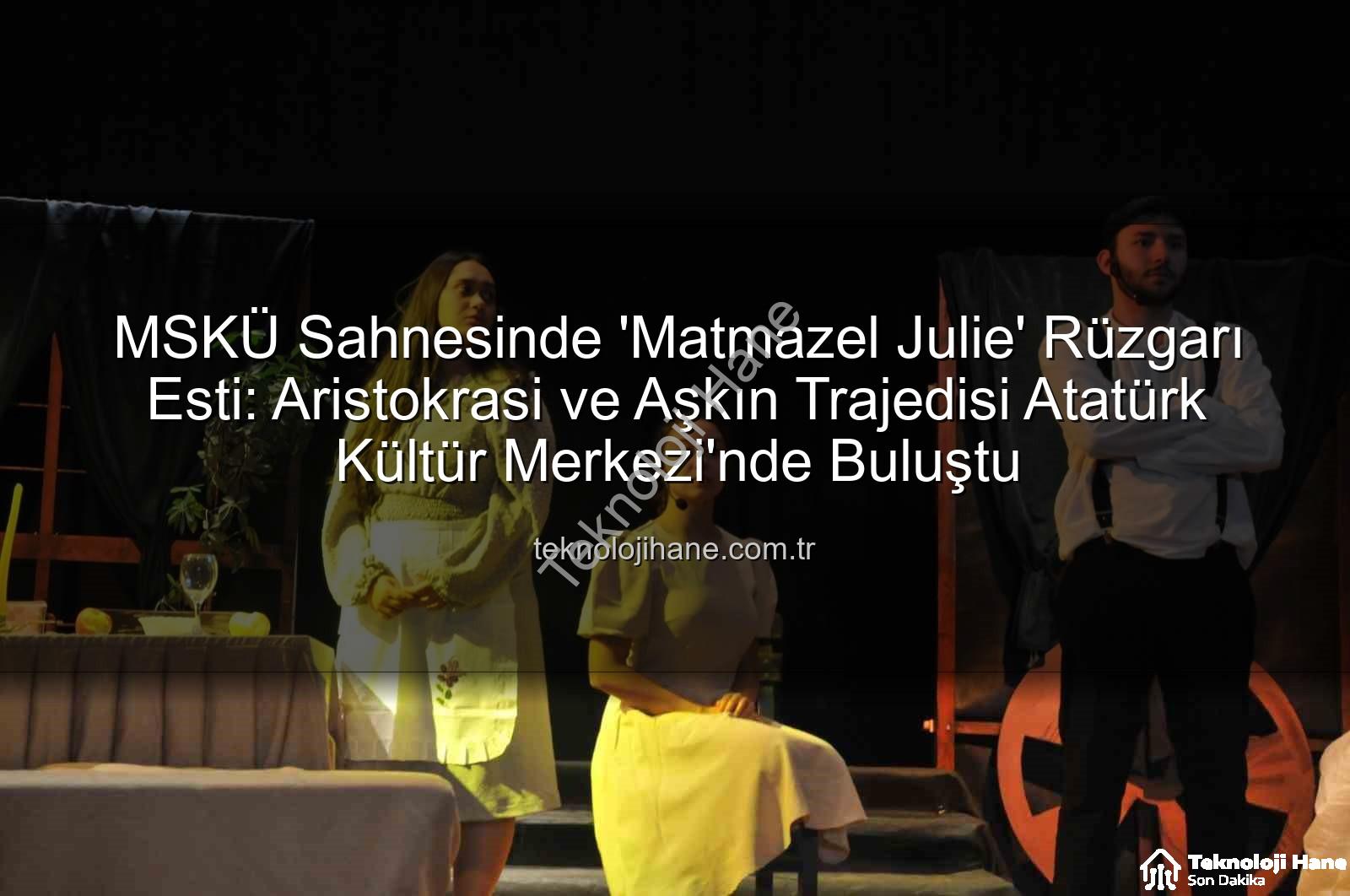 Matmazel Julie - MSKÜ Sahnesinde 'Matmazel Julie' Rüzgarı Esti: Aristokrasi ve Aşkın Trajedisi Atatürk Kültür Merkezi'nde Buluştu