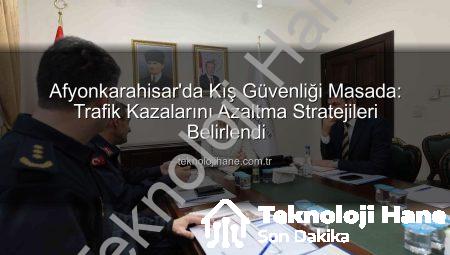 Afyonkarahisar’da Kış Güvenliği Masada: Trafik Kazalarını Azaltma Stratejileri Belirlendi