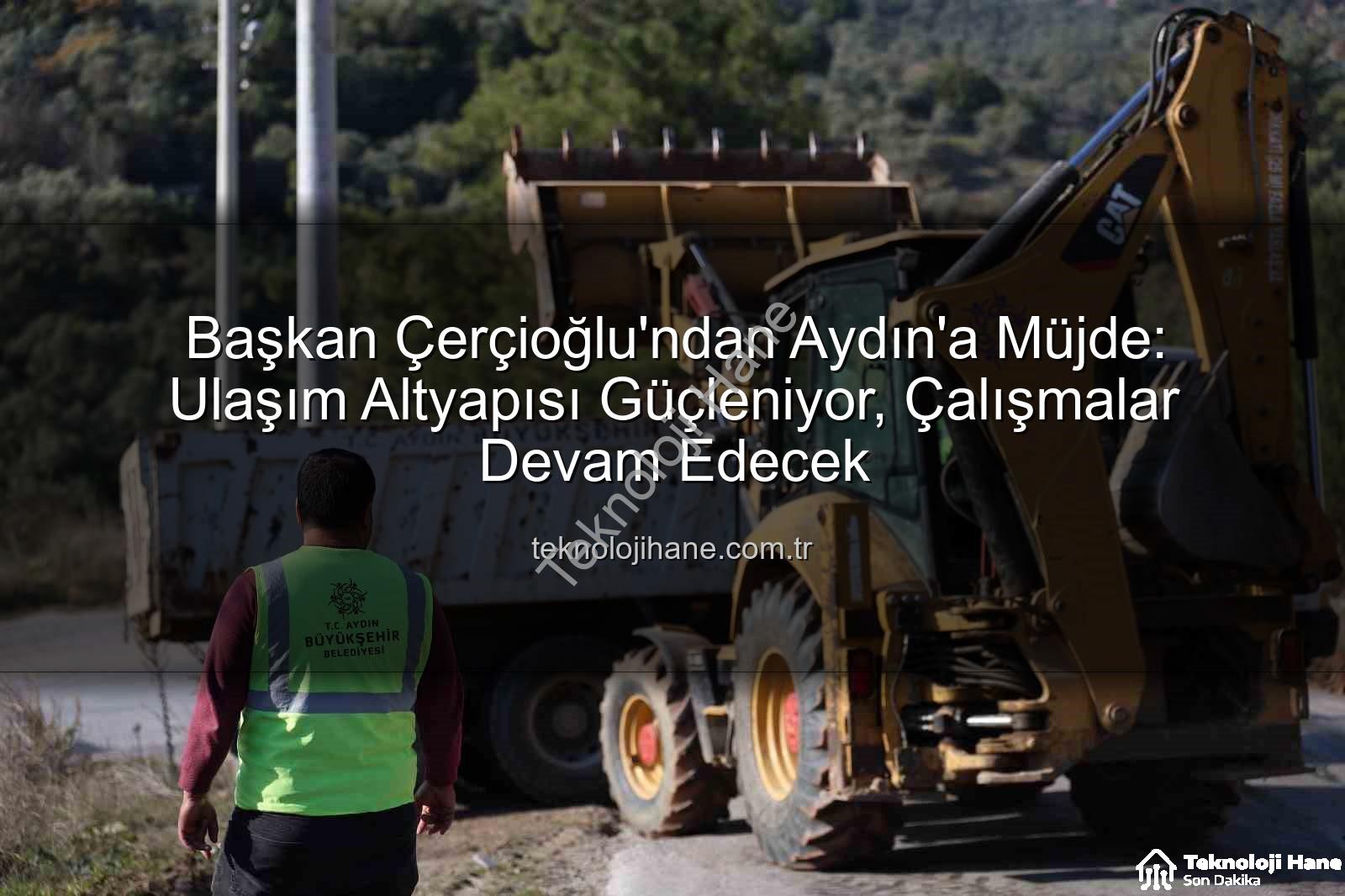 Aydın ulaşım altyapısı - Başkan Çerçioğlu'ndan Aydın'a Müjde: Ulaşım Altyapısı Güçleniyor, Çalışmalar Devam Edecek