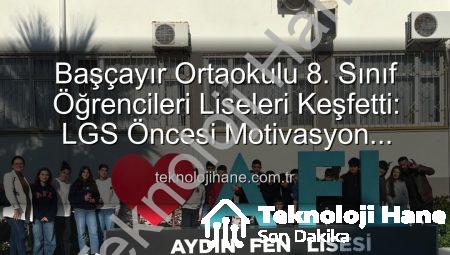 Başçayır Ortaokulu 8. Sınıf Öğrencileri Liseleri Keşfetti: LGS Öncesi Motivasyon Artıran Tanıtım Gezisi