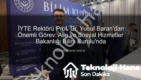 İYTE Rektörü Prof. Dr. Yusuf Baran’dan Önemli Görev: Aile ve Sosyal Hizmetler Bakanlığı Bilim Kurulu’nda