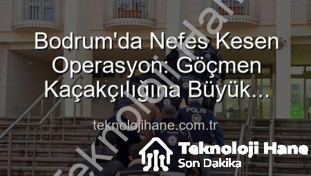 Bodrum’da Nefes Kesen Operasyon: Göçmen Kaçakçılığına Büyük Darbe! 3 Organizatör Tutuklandı