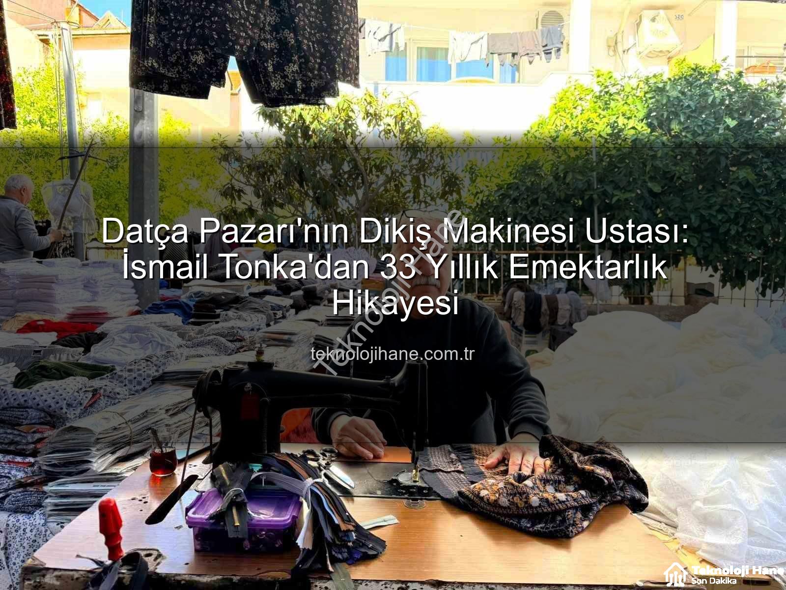 Datça Pazarı - Datça Pazarı'nın Dikiş Makinesi Ustası: İsmail Tonka'dan 33 Yıllık Emektarlık Hikayesi
