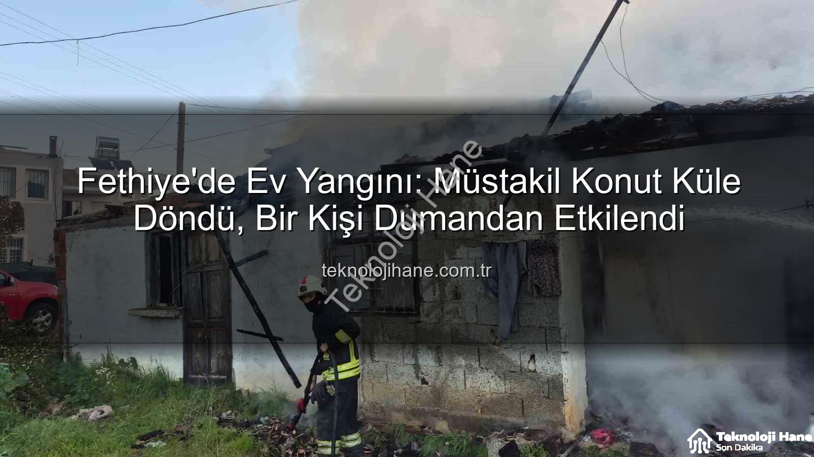Fethiye ev yangını - Fethiye'de Ev Yangını: Müstakil Konut Küle Döndü, Bir Kişi Dumandan Etkilendi