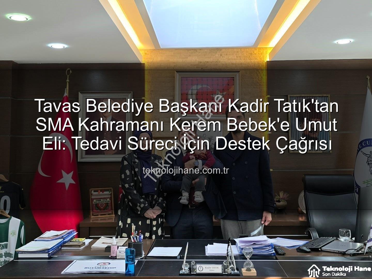 Kerem Bebek SMA - Tavas Belediye Başkanı Kadir Tatık'tan SMA Kahramanı Kerem Bebek'e Umut Eli: Tedavi Süreci İçin Destek Çağrısı