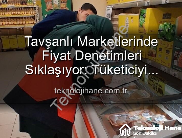 market fiyat denetimi - Tavşanlı Marketlerinde Fiyat Denetimleri Sıklaşıyor: Tüketiciyi Koruma Odaklı Adımlar