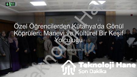 Özel Öğrencilerden Kütahya’da Gönül Köprüleri: Manevi ve Kültürel Bir Keşif Yolculuğu