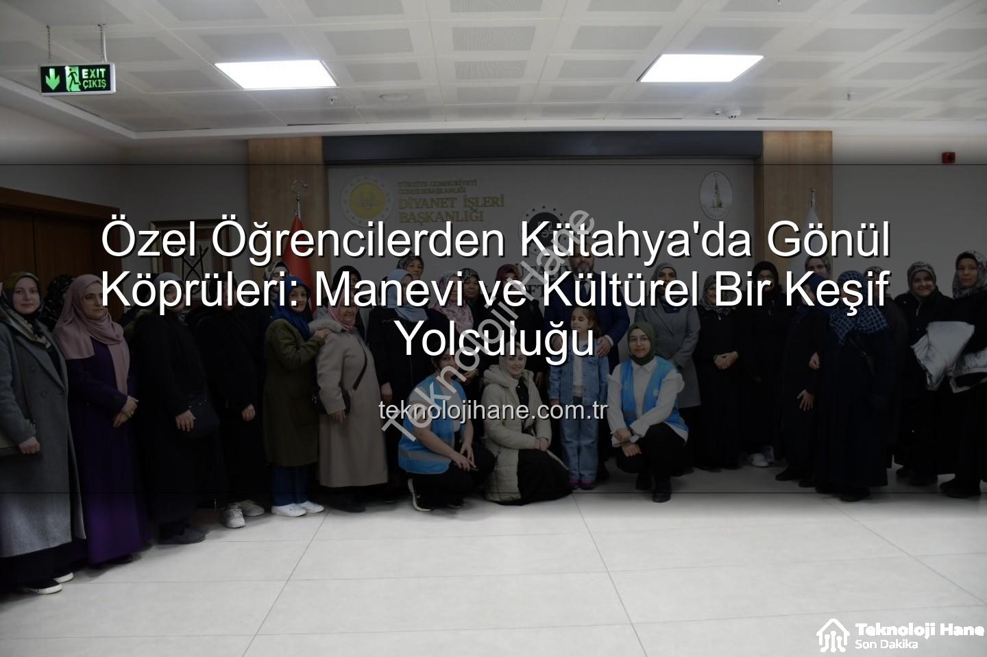 özel öğrenciler - Özel Öğrencilerden Kütahya'da Gönül Köprüleri: Manevi ve Kültürel Bir Keşif Yolculuğu
