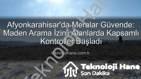 Afyonkarahisar’da Meralar Güvende: Maden Arama İzinli Alanlarda Kapsamlı Kontroller Başladı