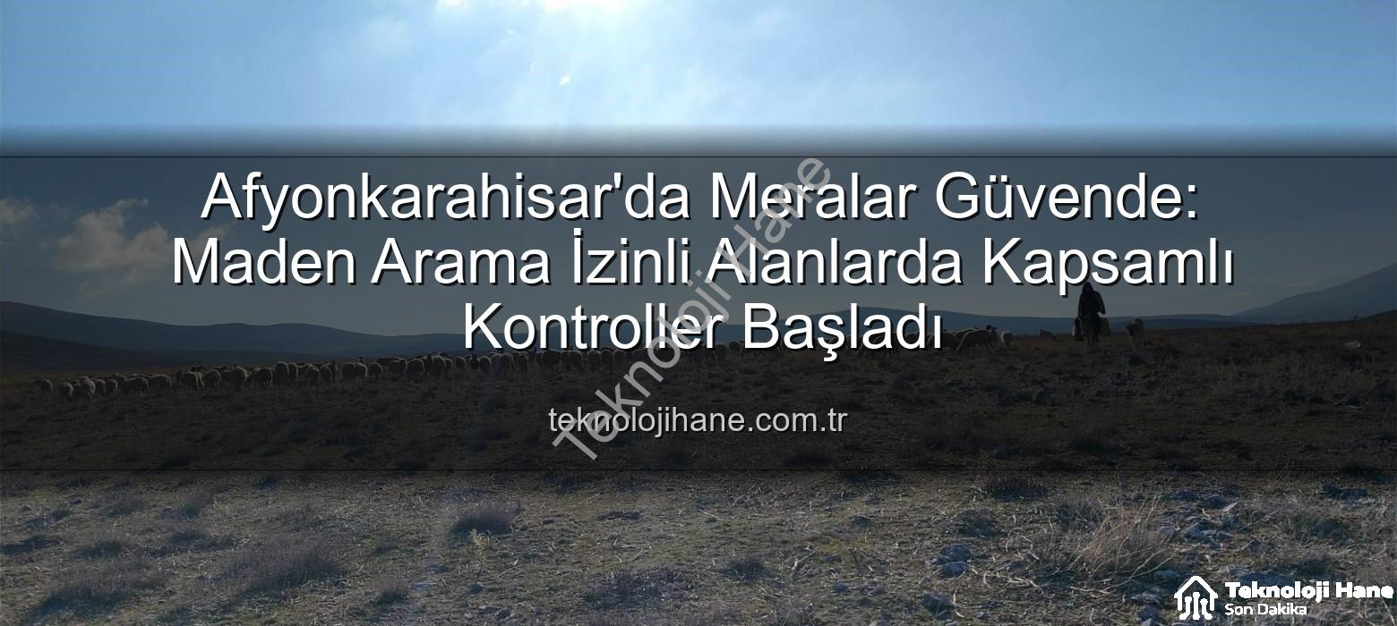 maden arama kontrolleri - Afyonkarahisar'da Meralar Güvende: Maden Arama İzinli Alanlarda Kapsamlı Kontroller Başladı