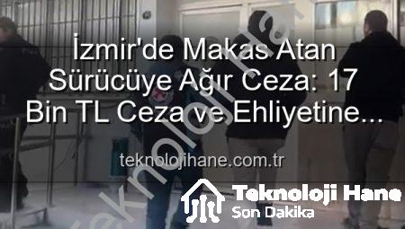 İzmir’de Makas Atan Sürücüye Ağır Ceza: 17 Bin TL Ceza ve Ehliyetine El Konuldu!