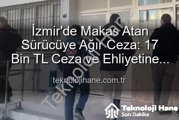 makas atan sürücü - İzmir'de Makas Atan Sürücüye Ağır Ceza: 17 Bin TL Ceza ve Ehliyetine El Konuldu!
