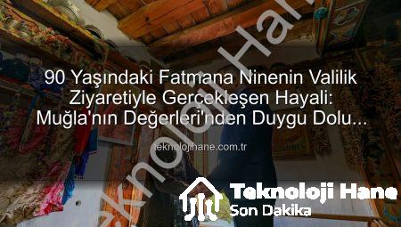90 Yaşındaki Fatmana Ninenin Valilik Ziyaretiyle Gerçekleşen Hayali: Muğla’nın Değerleri’nden Duygu Dolu Anlar