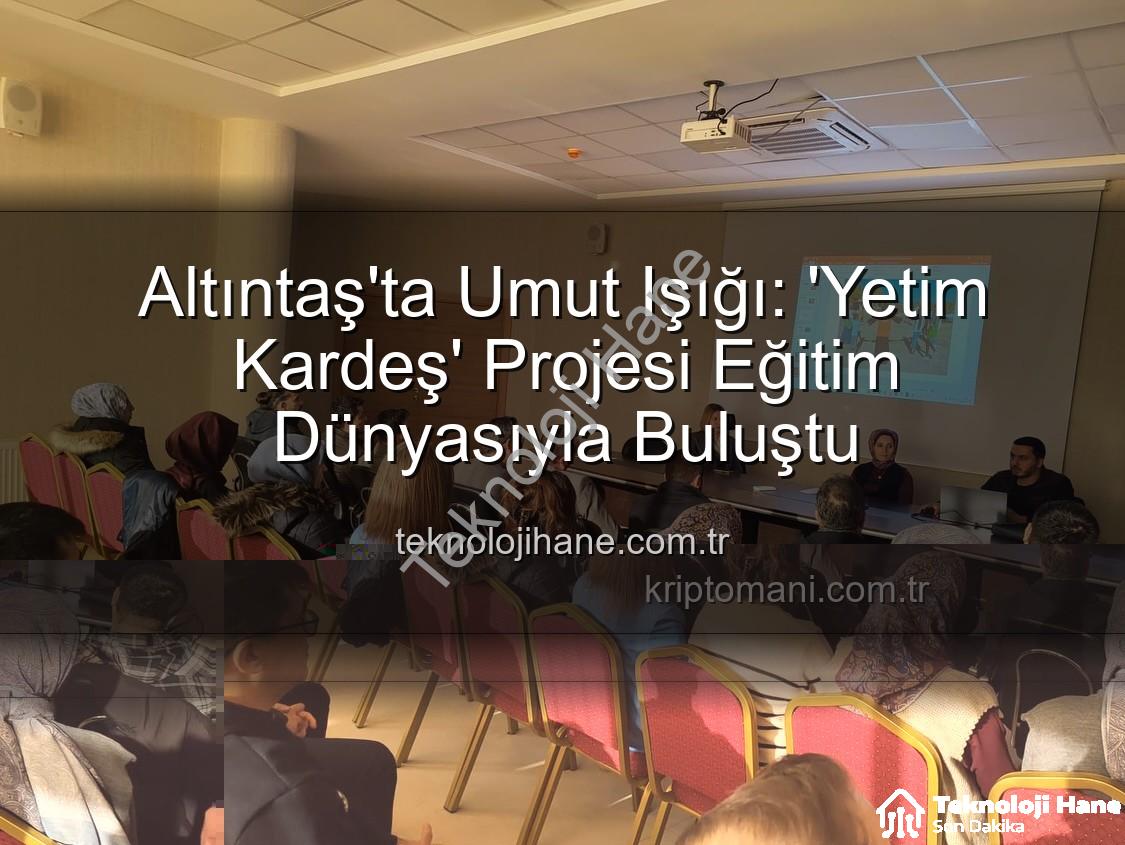 Yetim Kardeş Projesi - Altıntaş'ta Umut Işığı: 'Yetim Kardeş' Projesi Eğitim Dünyasıyla Buluştu