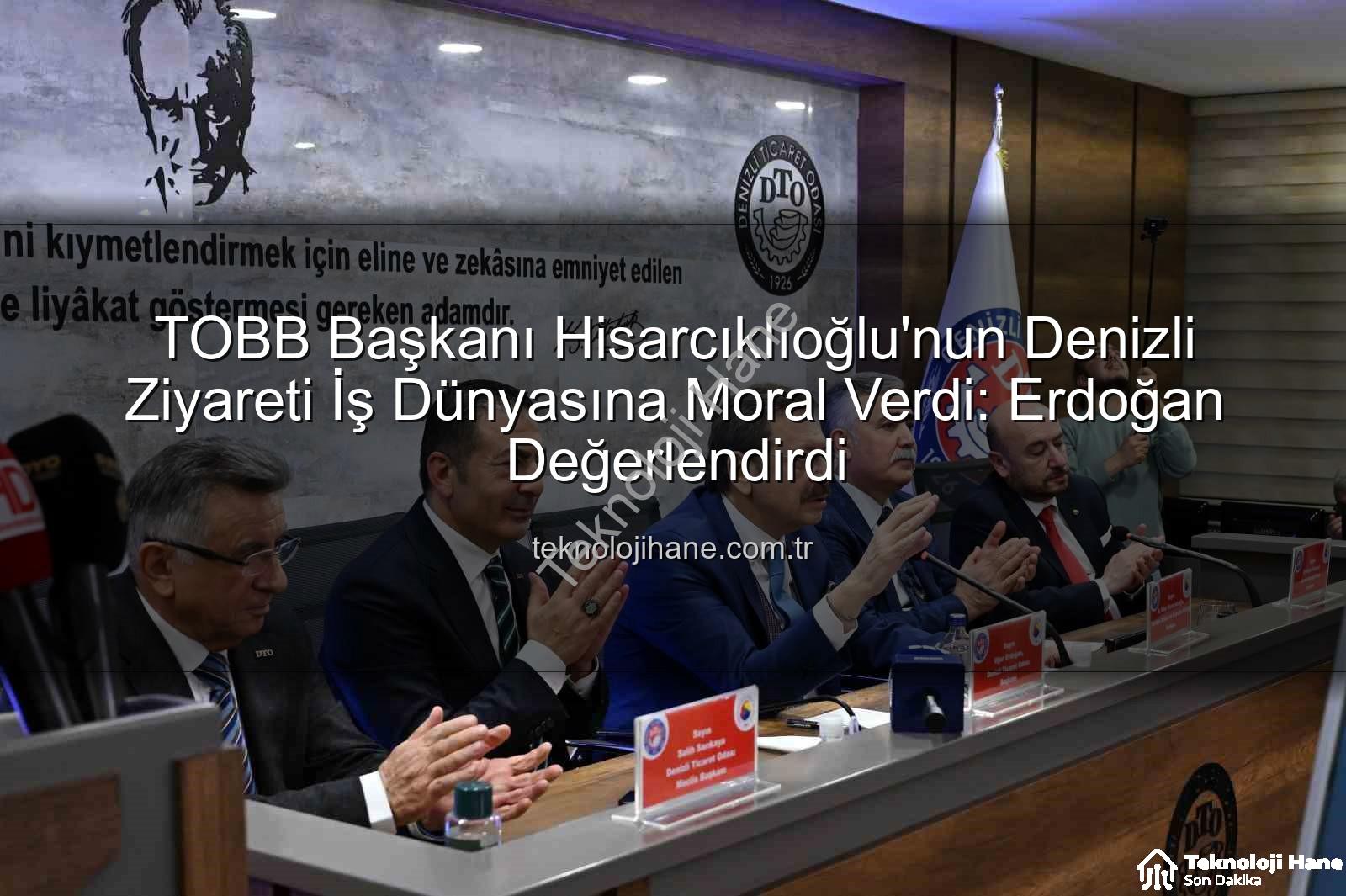 TOBB Başkanı Denizli Ziyareti - TOBB Başkanı Hisarcıklıoğlu'nun Denizli Ziyareti İş Dünyasına Moral Verdi: Erdoğan Değerlendirdi