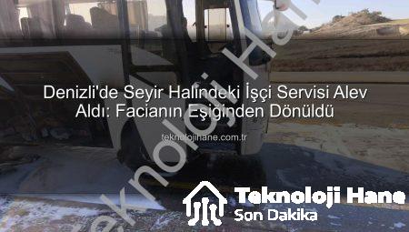 Denizli’de Seyir Halindeki İşçi Servisi Alev Aldı: Facianın Eşiğinden Dönüldü