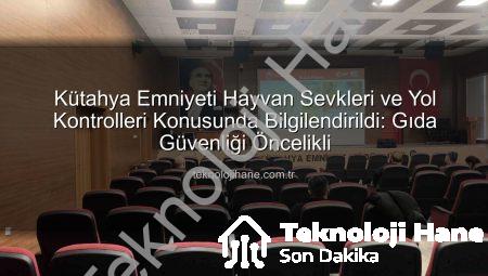 Kütahya Emniyeti Hayvan Sevkleri ve Yol Kontrolleri Konusunda Bilgilendirildi: Gıda Güvenliği Öncelikli