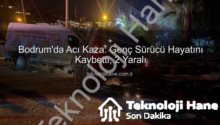 Bodrum’da Acı Kaza: Genç Sürücü Hayatını Kaybetti, 2 Yaralı