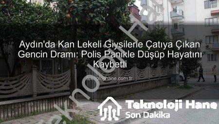 Aydın’da Kan Lekeli Giysilerle Çatıya Çıkan Gencin Dramı: Polis Panikle Düşüp Hayatını Kaybetti