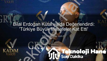 Bilal Erdoğan Kütahya’da Değerlendirdi: ‘Türkiye Büyük Mesafeler Kat Etti’